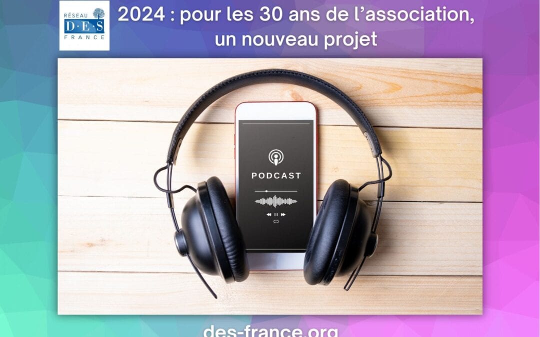 1994-2024 : Réseau D.E.S. France a 30 ans ! Un projet de transmission : réaliser des podcasts.